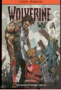 100% Marvel 56: Wolverine: Waffe X - Die Zukunft stirbt heute
