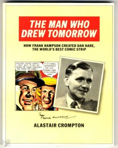 Man Who Drew Tomorrow: How Frank Hampson Created &quot;Dan Dare&quot;, the World&#039;s Best Co